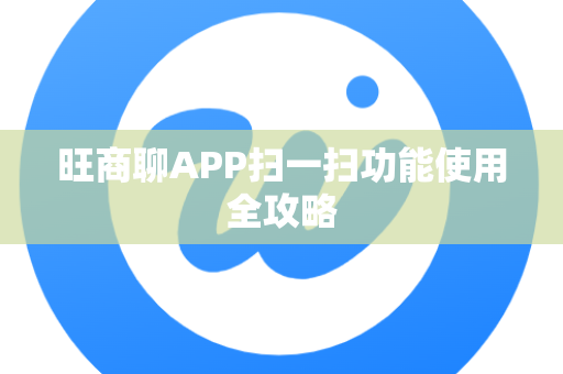 旺商聊APP扫一扫功能使用全攻略